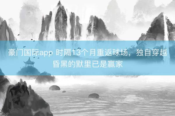 豪门国际app 时隔13个月重返球场，独自穿越昏黑的默里已是赢家