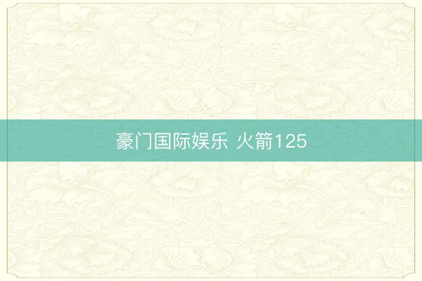 豪门国际娱乐 火箭125