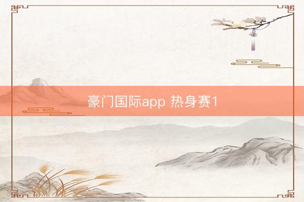 豪门国际app 热身赛1