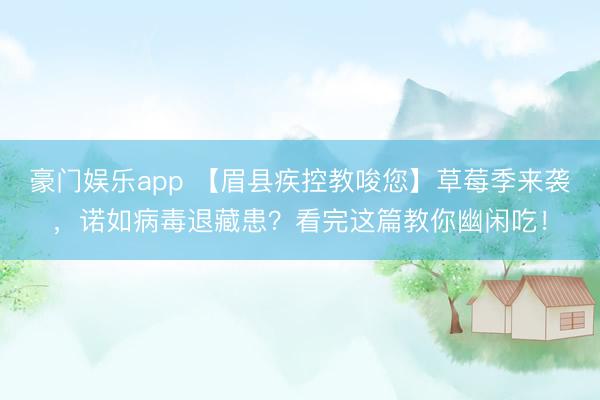豪门娱乐app 【眉县疾控教唆您】草莓季来袭，诺如病毒退藏患？看完这篇教你幽闲吃！