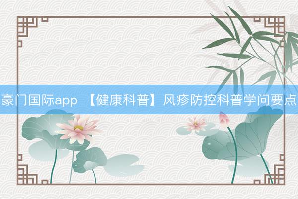 豪门国际app 【健康科普】风疹防控科普学问要点