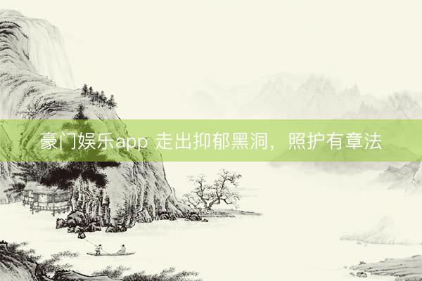 豪门娱乐app 走出抑郁黑洞，照护有章法