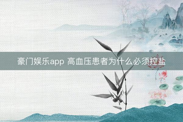 豪门娱乐app 高血压患者为什么必须控盐