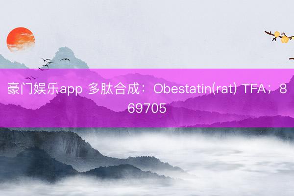 豪门娱乐app 多肽合成:Obestatin(rat) TFA;869705